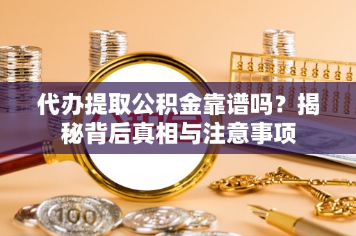 清水代办提取公积金靠谱吗？揭秘背后真相与注意事项