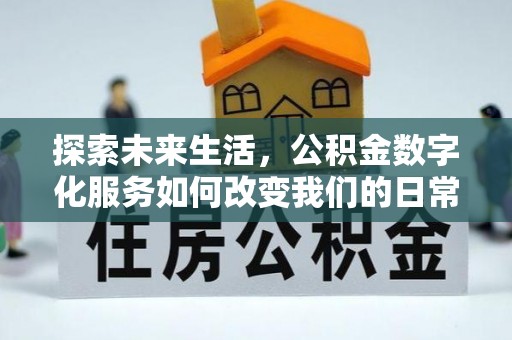 清水探索未来生活，公积金数字化服务如何改变我们的日常