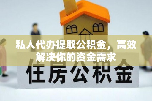 清水私人代办提取公积金，高效解决你的资金需求