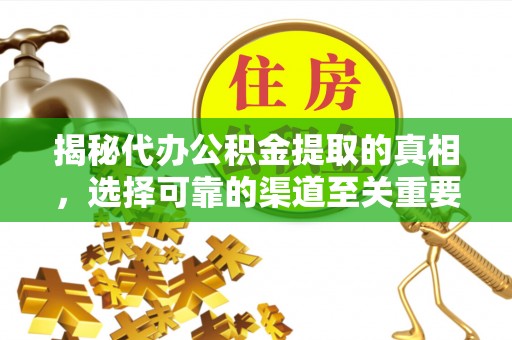 清水揭秘代办公积金提取的真相，选择可靠的渠道至关重要