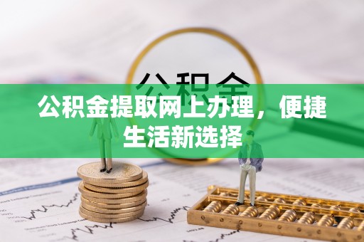 清水公积金提取网上办理，便捷生活新选择