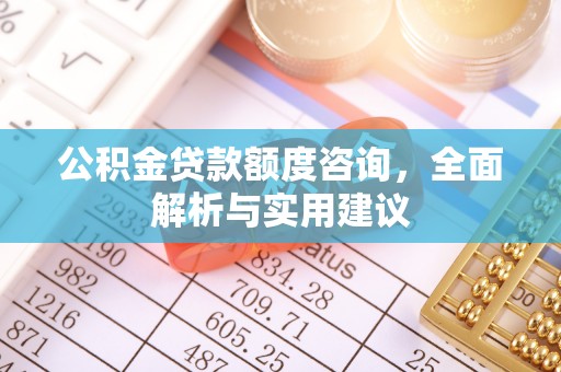 清水公积金贷款额度咨询，全面解析与实用建议