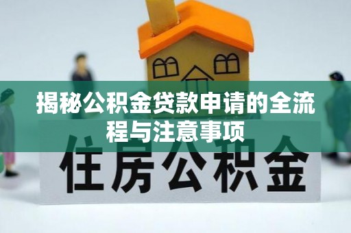 清水揭秘公积金贷款申请的全流程与注意事项