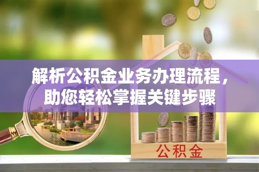 清水解析公积金业务办理流程，助您轻松掌握关键步骤