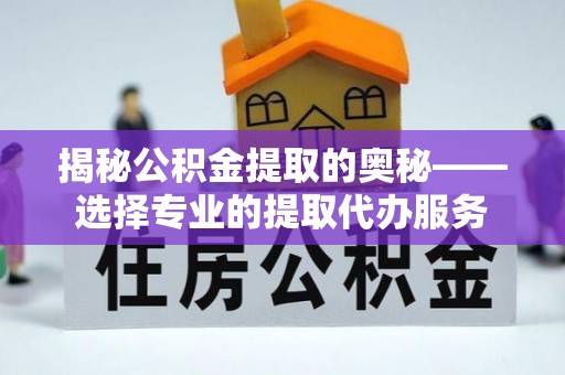 清水揭秘公积金提取的奥秘——选择专业的提取代办服务