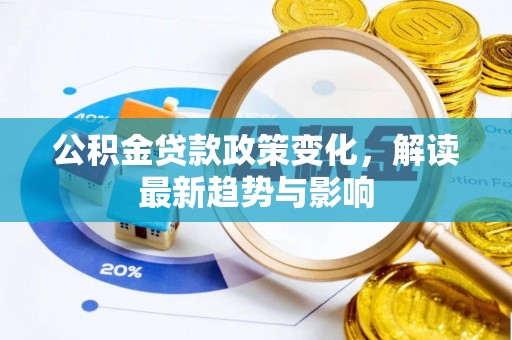 清水公积金贷款政策变化，解读最新趋势与影响