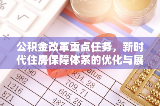 清水公积金改革重点任务，新时代住房保障体系的优化与展望