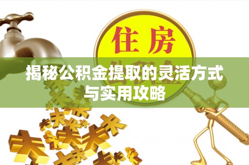 清水揭秘公积金提取的灵活方式与实用攻略