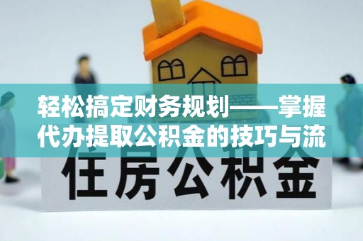 清水轻松搞定财务规划——掌握代办提取公积金的技巧与流程