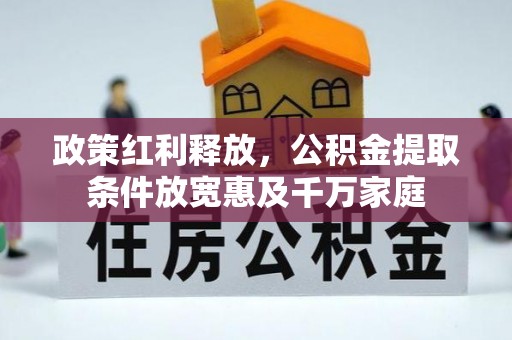 清水政策红利释放，公积金提取条件放宽惠及千万家庭