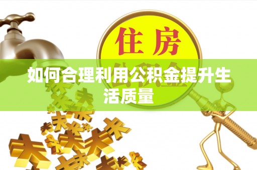 清水如何合理利用公积金提升生活质量