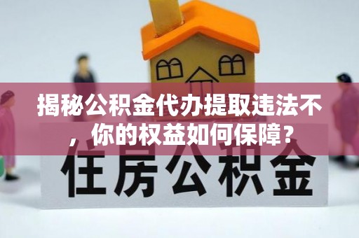 清水揭秘公积金代办提取违法不，你的权益如何保障？