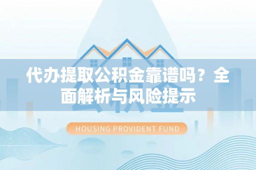 清水代办提取公积金靠谱吗？全面解析与风险提示